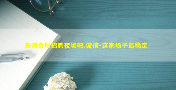 珠海会所招聘夜场吧.诚信-这家场子最稳定